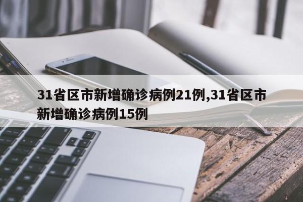31省区市新增确诊病例21例,31省区市新增确诊病例15例