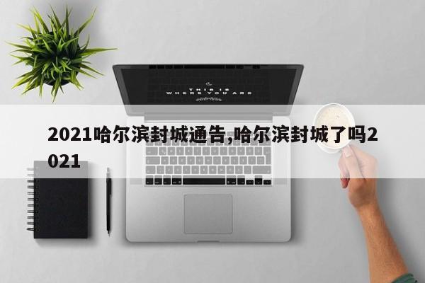 2021哈尔滨封城通告,哈尔滨封城了吗2021