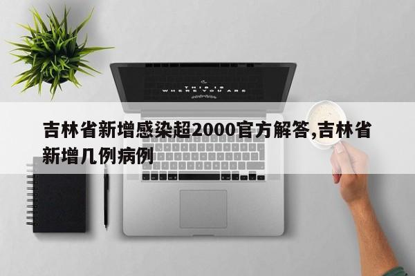 吉林省新增感染超2000官方解答,吉林省新增几例病例