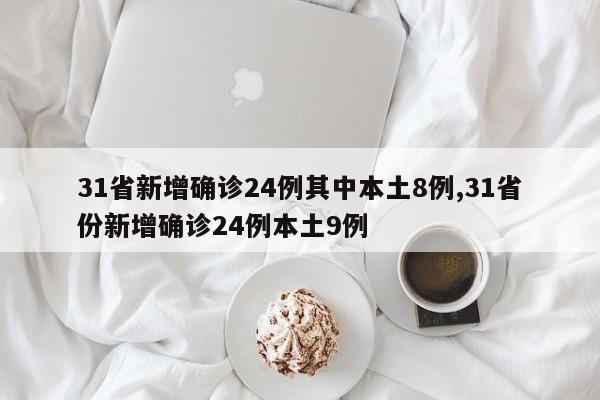 31省新增确诊24例其中本土8例,31省份新增确诊24例本土9例