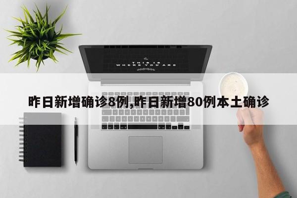 昨日新增确诊8例,昨日新增80例本土确诊