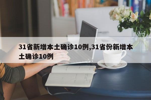 31省新增本土确诊10例,31省份新增本土确诊10例