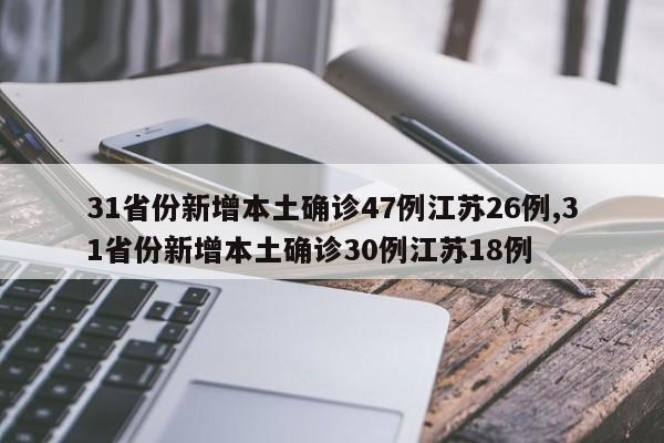 31省份新增本土确诊47例江苏26例,31省份新增本土确诊30例江苏18例