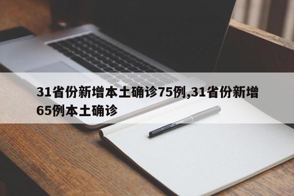 31省份新增本土确诊75例,31省份新增65例本土确诊