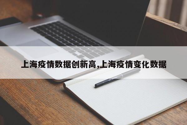 上海疫情数据创新高,上海疫情变化数据