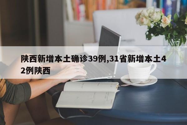 陕西新增本土确诊39例,31省新增本土42例陕西