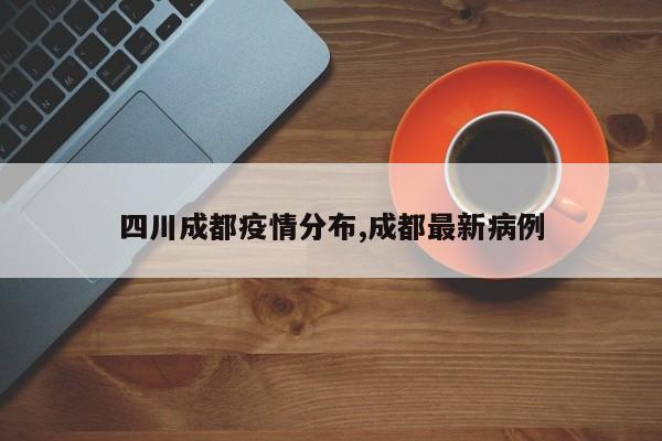 四川成都疫情分布,成都最新病例