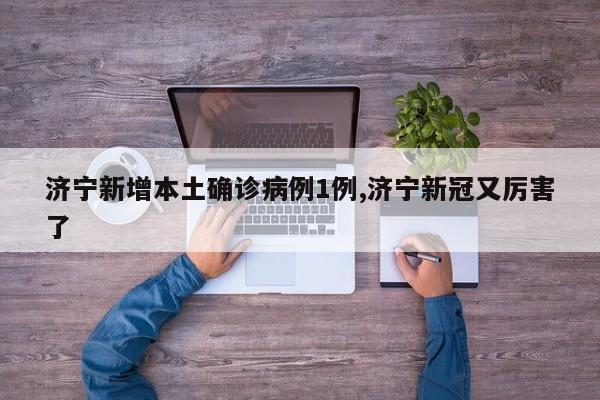 济宁新增本土确诊病例1例,济宁新冠又厉害了