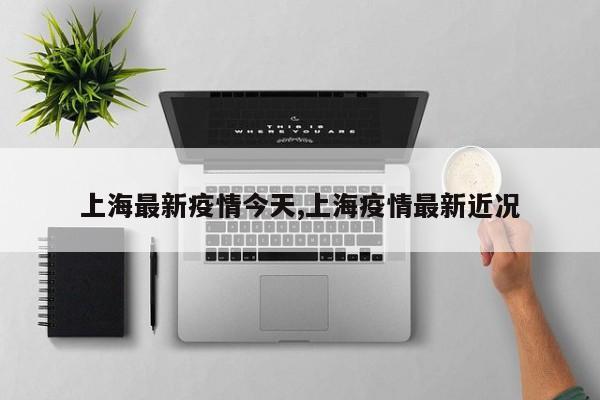 上海最新疫情今天,上海疫情最新近况