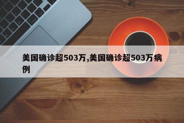 美国确诊超503万,美国确诊超503万病例