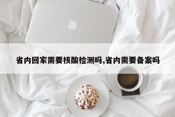 省内回家需要核酸检测吗,省内需要备案吗
