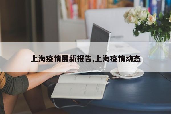 上海疫情最新报告,上海疫情动态