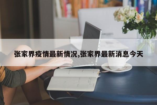 张家界疫情最新情况,张家界最新消息今天