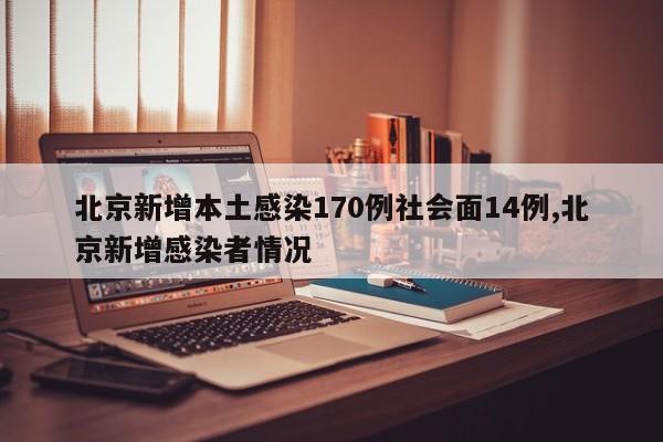 北京新增本土感染170例社会面14例,北京新增感染者情况