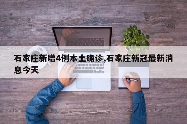 石家庄新增4例本土确诊,石家庄新冠最新消息今天