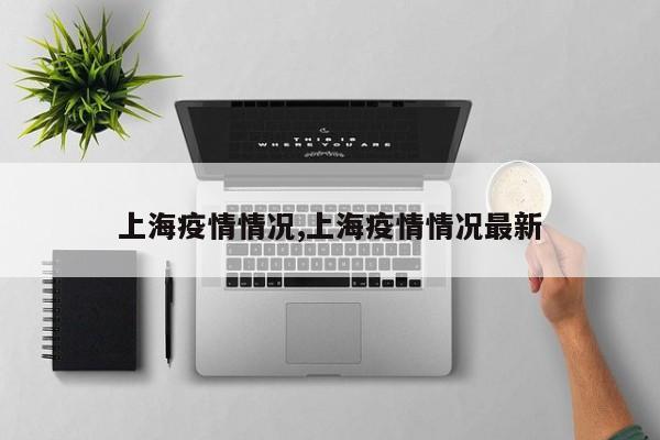 上海疫情情况,上海疫情情况最新