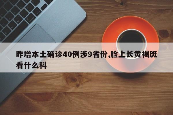 昨增本土确诊40例涉9省份,脸上长黄褐斑看什么科