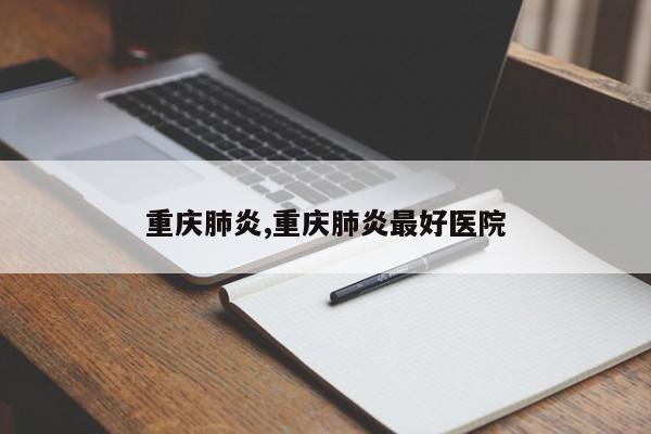 重庆肺炎,重庆肺炎最好医院