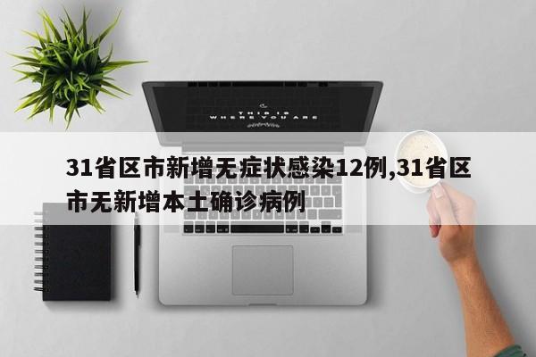 31省区市新增无症状感染12例,31省区市无新增本土确诊病例